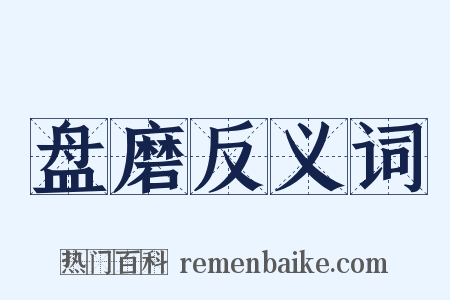 盘磨反义词是什么意思的图片